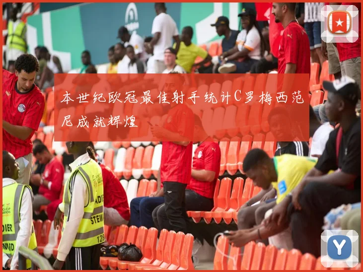 本世纪欧冠最佳射手统计C罗梅西范尼成就辉煌