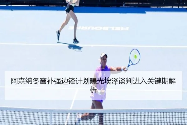 阿森纳冬窗补强边锋计划曝光埃泽谈判进入关键期解析
