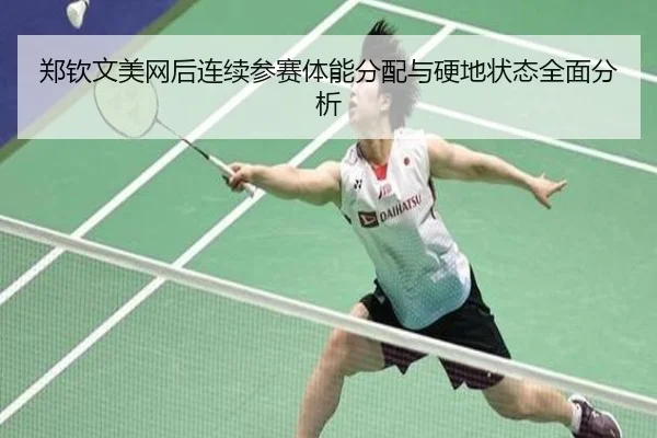 郑钦文美网后连续参赛体能分配与硬地状态全面分析
